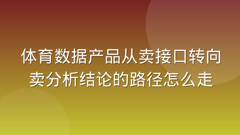 体育数据产品从卖接口转向卖分析结论的路径怎么走